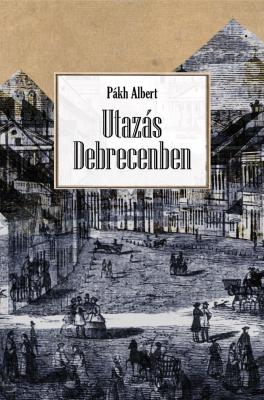 Pákh Albert: Utazás Debrecenbe