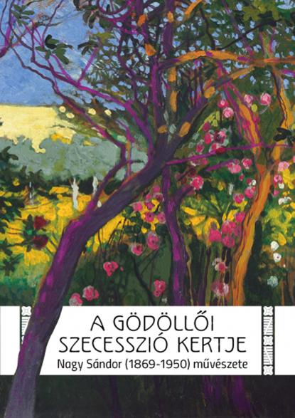 A gödöllői szecesszió kertje. Nagy Sándor (1869–1950) művészete (kiállításkatalógus)