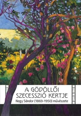 A gödöllői szecesszió kertje. Nagy Sándor (1869–1950) művészete (kiállításkatalógus)